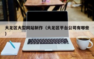 河池大足区大型网站制作（大足区平台公司有哪些）