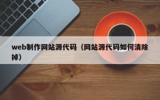 河池web制作网站源代码（网站源代码如何清除掉）