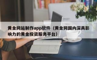 河池黄金网站制作app软件（黄金网国内深具影响力的黄金投资服务平台）