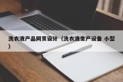 河池洗衣液产品网页设计（洗衣液生产设备 小型）