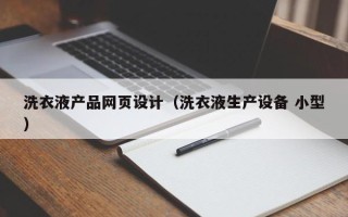 河池洗衣液产品网页设计（洗衣液生产设备 小型）