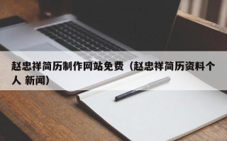 河池赵忠祥简历制作网站免费（赵忠祥简历资料个人 新闻）