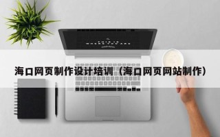 河池海口网页制作设计培训（海口网页网站制作）