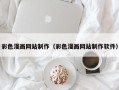 河池彩色漫画网站制作（彩色漫画网站制作软件）