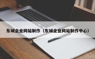 河池东城企业网站制作（东城企业网站制作中心）