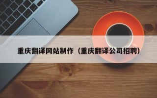 河池重庆翻译网站制作（重庆翻译公司招聘）