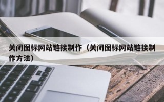河池关闭图标网站链接制作（关闭图标网站链接制作方法）