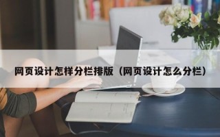 河池网页设计怎样分栏排版（网页设计怎么分栏）