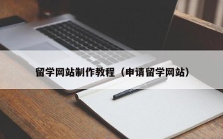 河池留学网站制作教程（申请留学网站）