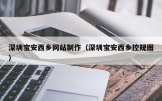 河池深圳宝安西乡网站制作（深圳宝安西乡控规图）