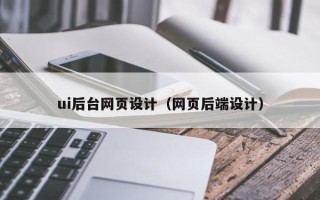 河池ui后台网页设计（网页后端设计）